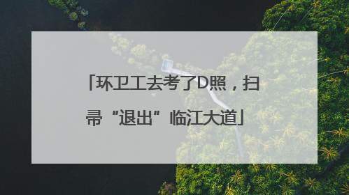 环卫工去考了D照，扫帚“退出”临江大道