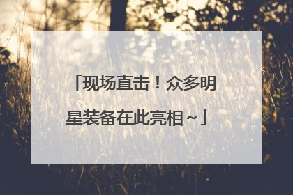 现场直击！众多明星装备在此亮相～