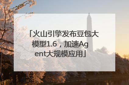 火山引擎发布豆包大模型1.6，加速Agent大规模应用