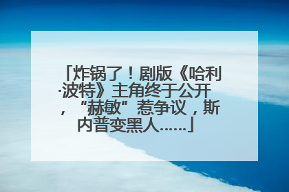 炸锅了！剧版《哈利·波特》主角终于公开，“赫敏”惹争议，斯内普变黑人……