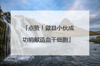 点赞！歙县小伙成功捐献造血干细胞