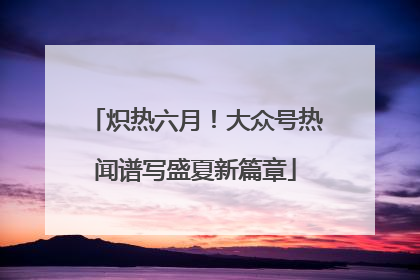 炽热六月！大众号热闻谱写盛夏新篇章