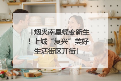 烟火南星蝶变新生！上城“复兴”美好生活街区开街