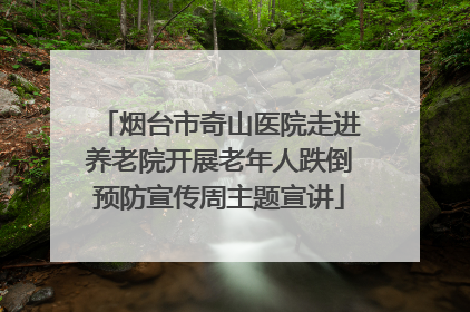 烟台市奇山医院走进养老院开展老年人跌倒预防宣传周主题宣讲