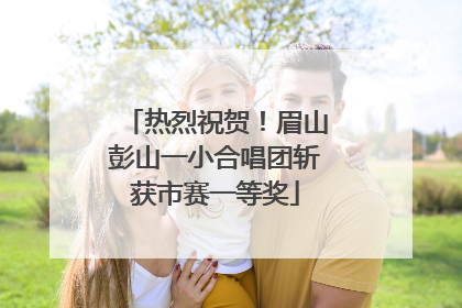 热烈祝贺！眉山彭山一小合唱团斩获市赛一等奖