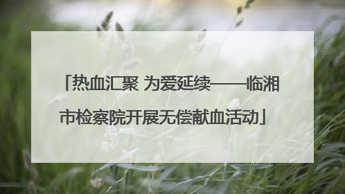 热血汇聚 为爱延续——临湘市检察院开展无偿献血活动