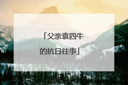 父亲袁四牛的抗日往事