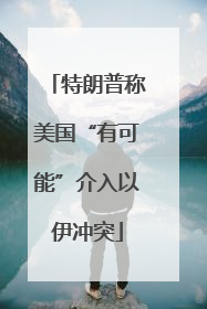 特朗普称美国“有可能”介入以伊冲突