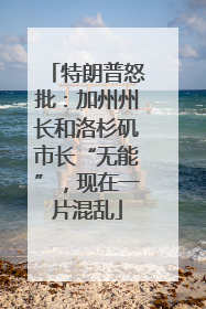 特朗普怒批：加州州长和洛杉矶市长“无能”，现在一片混乱