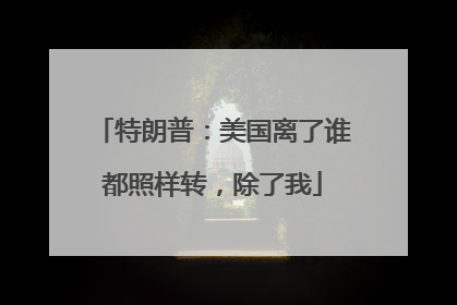 特朗普：美国离了谁都照样转，除了我