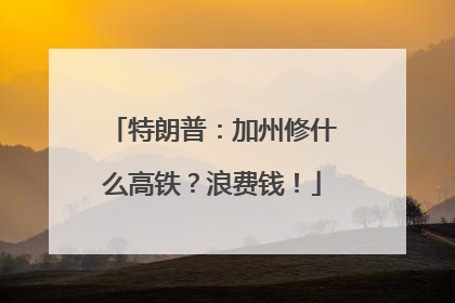 特朗普：加州修什么高铁？浪费钱！
