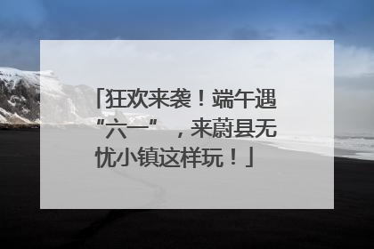 狂欢来袭！端午遇“六一”，来蔚县无忧小镇这样玩！