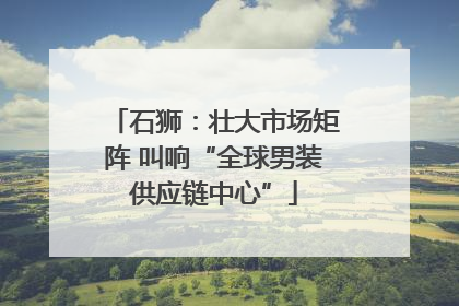 石狮：壮大市场矩阵 叫响“全球男装供应链中心”