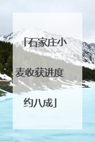 石家庄小麦收获进度约八成