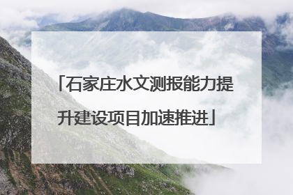 石家庄水文测报能力提升建设项目加速推进