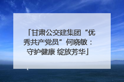 甘肃公交建集团“优秀共产党员”何晓敏：守护健康 绽放芳华