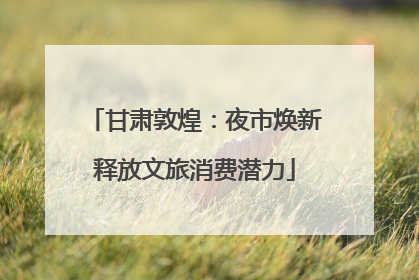 甘肃敦煌：夜市焕新释放文旅消费潜力