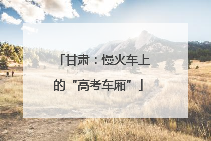 甘肃：慢火车上的“高考车厢”