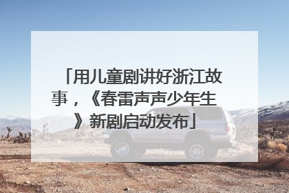 用儿童剧讲好浙江故事，《春雷声声少年生》新剧启动发布