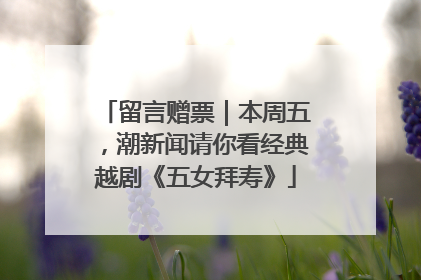 留言赠票｜本周五，潮新闻请你看经典越剧《五女拜寿》