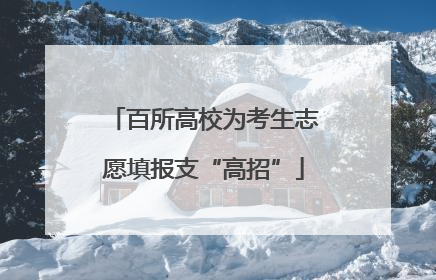 百所高校为考生志愿填报支“高招”