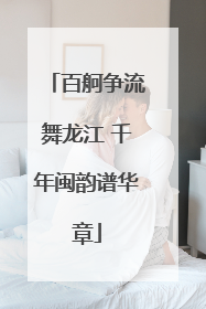 百舸争流舞龙江 千年闽韵谱华章