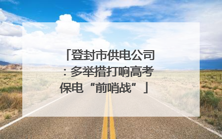 登封市供电公司：多举措打响高考保电“前哨战”
