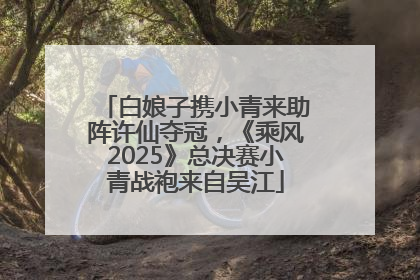 白娘子携小青来助阵许仙夺冠，《乘风2025》总决赛小青战袍来自吴江
