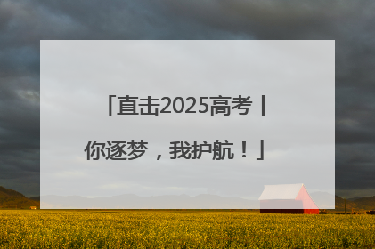 直击2025高考丨你逐梦，我护航！