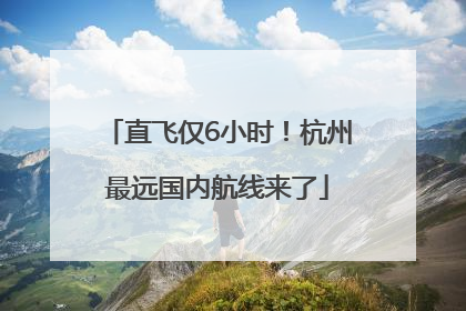 直飞仅6小时！杭州最远国内航线来了