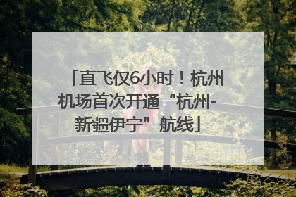 直飞仅6小时！杭州机场首次开通“杭州-新疆伊宁”航线