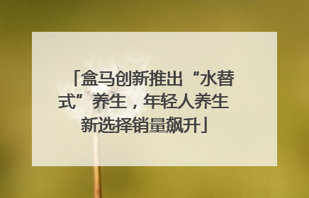 盒马创新推出“水替式”养生，年轻人养生新选择销量飙升