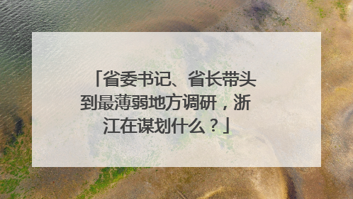 省委书记、省长带头到最薄弱地方调研，浙江在谋划什么？