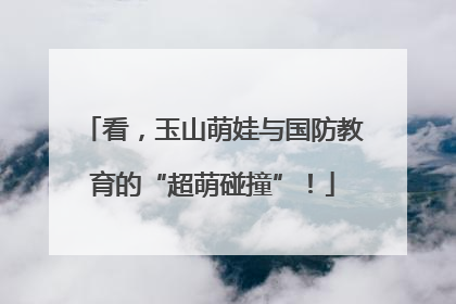 看，玉山萌娃与国防教育的“超萌碰撞”！