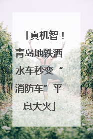 真机智！青岛地铁洒水车秒变“消防车”平息大火