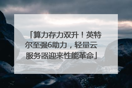 算力存力双升！英特尔至强6助力，轻量云服务器迎来性能革命