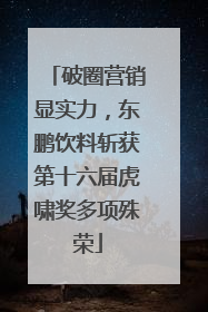 破圈营销显实力，东鹏饮料斩获第十六届虎啸奖多项殊荣