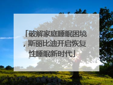 破解家庭睡眠困境，斯丽比迪开启恢复性睡眠新时代