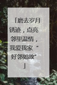 磨去岁月锈迹，点亮邻里温情，我爱我家“好邻如故”