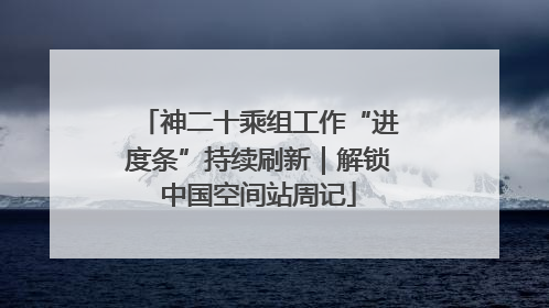 神二十乘组工作“进度条”持续刷新｜解锁中国空间站周记