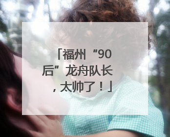 福州“90后”龙舟队长，太帅了！