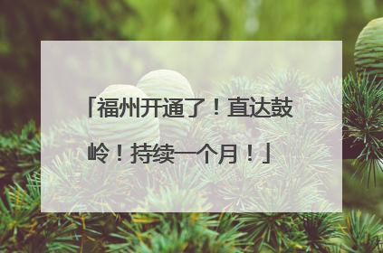 福州开通了！直达鼓岭！持续一个月！