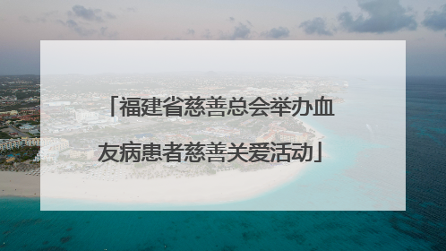 福建省慈善总会举办血友病患者慈善关爱活动