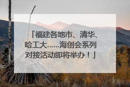 福建各地市、清华、哈工大……海创会系列对接活动即将举办！