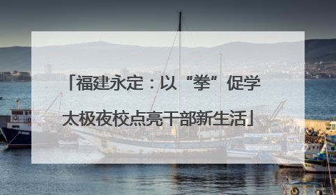 福建永定：以“拳”促学 太极夜校点亮干部新生活