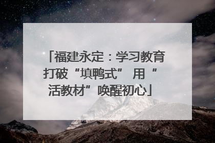 福建永定：学习教育打破“填鸭式” 用“活教材”唤醒初心
