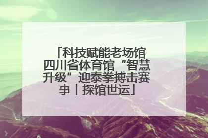 科技赋能老场馆 四川省体育馆“智慧升级”迎泰拳搏击赛事丨探馆世运