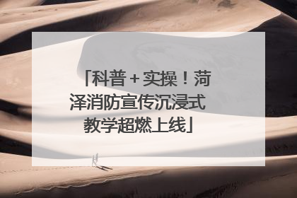 科普＋实操！菏泽消防宣传沉浸式教学超燃上线