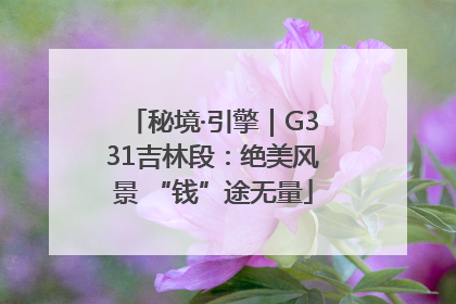秘境·引擎｜G331吉林段：绝美风景 “钱”途无量