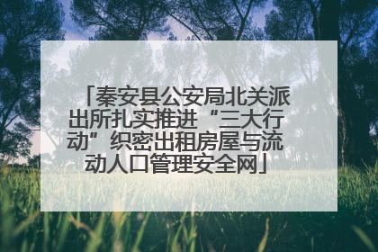 秦安县公安局北关派出所扎实推进“三大行动”织密出租房屋与流动人口管理安全网
